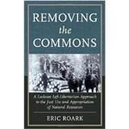 Removing the Commons: A Lockean Left-libertarian Approach to the Just Use and Appropriation of Natural Resources by Roark, Eric, 9780739174685