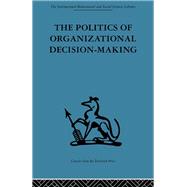 The Politics of Organizational Decision-Making by Pettigrew,Andrew M., 9780415264686