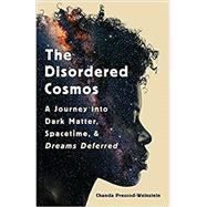 The Disordered Cosmos A Journey into Dark Matter, Spacetime, and Dreams Deferred by Prescod-Weinstein, Chanda, 9781541724686