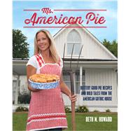Ms. American Pie Buttery Good Pie Recipes and Bold Tales from the American Gothic House by Howard, Beth, 9781937994686