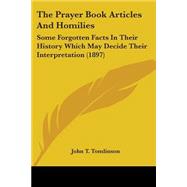 The Prayer Book Articles and Homilies: Some Forgotten Facts in Their History Which May Decide Their Interpretation 1897 by Tomlinson, John T., 9780548604687