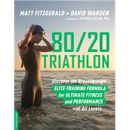 80/20 Triathlon Discover the Breakthrough Elite-Training Formula for Ultimate Fitness and Performance at All Levels by Fitzgerald, Matt; Warden, David, 9780738234687
