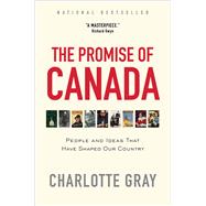 The Promise of Canada People and Ideas That Have Shaped Our Country by Gray, Charlotte, 9781476784687
