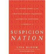 Suspicion Nation The Inside Story of the Trayvon Martin Injustice and Why We Continue to Repeat It by Bloom, Lisa, 9781619024687