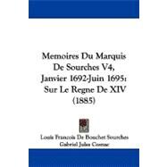 Memoires du Marquis de Sourches V4, Janvier 1692-Juin 1695 : Sur le Regne de XIV (1885) by Sourches, Louis Francois De Bouchet; Cosnac, Gabriel Jules; Pontal, Edouard, 9781104354688