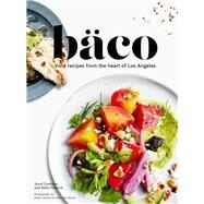 Baco Vivid Recipes from the Heart of Los Angeles (California Cookbook, Tex Mex Cookbook, Street Food Cookbook) by Centeno, Josef; Hallock, Betty; Ho, Dylan James; Afuso, Jeni, 9781452154688