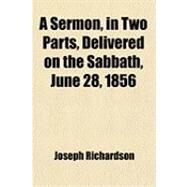 A Sermon, in Two Parts, Delivered on the Sabbath, June 28, 1856 by Richardson, Joseph, 9781459014688