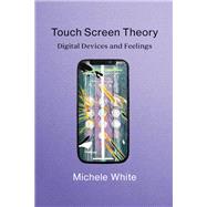 Touch Screen Theory Digital Devices and Feelings by White, Michele, 9780262544689