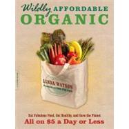Wildly Affordable Organic Eat Fabulous Food, Get Healthy, and Save the Planet -- All on $5 a Day or Less by Watson, Linda, 9780738214689