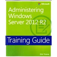 Training Guide Administering Windows Server 2012 R2 (MCSA) by Thomas, Orin, 9780735684690