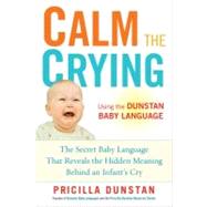 Calm the Crying : The Secret Baby Language That Reveals the Hidden Meaning Behind an Infant's Cry by Dunstan, Priscilla, 9781583334690