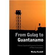 From Gulag to Guantanamo Political, Social and Economic Evolutions of Mass Incarceration by Kendall, Wesley, 9781783484690