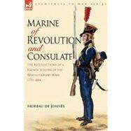 Marine of Revolution and Consulate : The Recollections of a French Soldier of the Revolutionary Wars 1791-1804 by De Jonnes, Moreau, 9781846774690