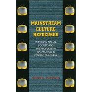 Mainstream Culture Refocused: Television Drama, Society, and the Production of Meaning in Reform-Era China by Xueping, Zhong, 9780824834692