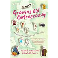 Growing Old Outrageously A Memoir of Travel, Food and Friendship by Linstead, Hilary; Davies, Elisabeth, 9781743314692