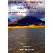 A Late Iron Age Farmstead in the Outer Hebrides: Excavations at Mound 1, Bornais, South Uist by Sharples, Niall, 9781842174692