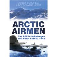 Arctic Airmen The RAF in Spitsbergen and North Russia, 1942 by Conyers Nesbit, Roy; Schofield, Ernest, 9780750954693