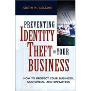Preventing Identity Theft in Your Business How to Protect Your Business, Customers, and Employees by Collins, Judith M., 9780471694694