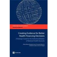 Creating Evidence for Better Health Financing Decisions A Strategic Guide for the Institutionalization of National Health Accounts by Maeda, Akiko;  Norris Harrit, Margareta; Mabuchi, Shunsuke; Siadat, Banafsheh; Nagpal, Somil, 9780821394694