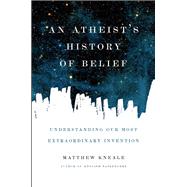 An Atheist's History of Belief Understanding Our Most Extraordinary Invention by Kneale, Matthew, 9781619024694