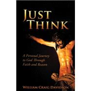 Just Think A personal Journey to God Through Faith and Reason by Davidson, William Craig, 9781098354695