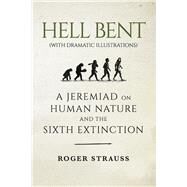HELL BENT (with dramatic illustrations) A Jeremiad on Human Nature and the Sixth Extinction by Strauss, Roger, 9781667844695