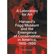 A Laboratory for Art; Harvard's Fogg Museum and the Emergence of Conservation in America, 1900-1950 by Francesca G. Bewer, 9780300154696