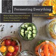 Fermenting Everything How to Make Your Own Cultured Butter, Fermented Fish, Perfect Kimchi, and Beyond by Hamilton, Andy, 9781682684696