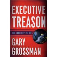 Executive Treason by Grossman, Gary, 9781635764697