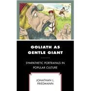 Goliath as Gentle Giant Sympathetic Portrayals in Popular Culture by Friedmann, Jonathan L., 9781666904697