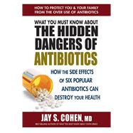 What You Must Know About the Hidden Dangers of Antibiotics by Cohen, Jay S., M.D., 9780757004698