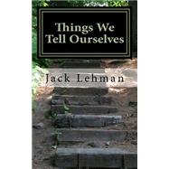 Things We Tell Ourselves by Lehman, Jack F., 9781519614698