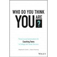 Who Do You Think You Are? Three Crucial Conversations for Coaching Teens to College and Career Success by Smith, Stephen M.; Fanning, Shaun, 9781119384700