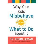 Why Your Kids Misbehave-- And What to Do About It by Leman, Kevin, 9780800734701