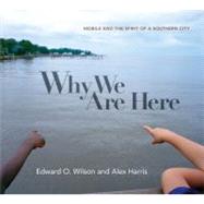Why We Are Here Mobile and the Spirit of a Southern City by Wilson, Edward O.; Harris, Alex, 9780871404701