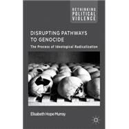 Disrupting Pathways to Genocide The Process of Ideological Radicalization by Murray, Elisabeth Hope, 9781137404701