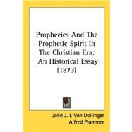 Prophecies and the Prophetic Spirit in the Christian Er : An Historical Essay (1873) by Von Dollinger, John J. I.; Plummer, Alfred, 9780548754702