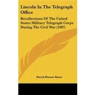 Lincoln in the Telegraph Office : Recollections of the United States Military Telegraph Corps During the Civil War (1907) by Bates, David Homer, 9780548994702