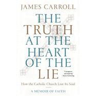 The Truth at the Heart of the Lie How the Catholic Church Lost its Soul by Carroll, James, 9780593134702