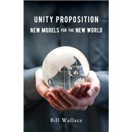 Unity Proposition New Models for the New World by Wallace, Bill, 9781735214702