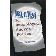 Blues for Unemployed Secret Police by Anderson, Doug, 9781880684702
