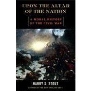 Upon the Altar of the Nation : A Moral History of the Civil War by Stout, Harry S., 9780670034703