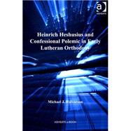 Heinrich Heshusius and Confessional Polemic in Early Lutheran Orthodoxy by Halvorson,Michael J., 9780754664703