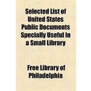 Selected List of United States Public Documents Specially Useful in a Small Library by Free Library of Philadelphia; Vermont Anti-slavery Society, 9781154454703