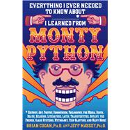 Everything I Ever Needed to Know About _____* I Learned from Monty Python *History, Art, Poetry, Communism, Philosophy, the Media, Birth, Death, Religion, Literature, Latin, Transvestites, Botany, the French, Class Systems, Mythology, Fish Slapping, and M by Cogan, Brian, Ph.D.; Massey, Jeff, Ph.D., 9781250004703