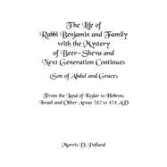 The Life of Rabbi Benjamin and Family With the Mystery of Beer-sheva and Next Generation Continues Son of Abdul and Grace by Pollard, Morris D., 9781984554703