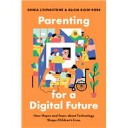Parenting for a Digital Future How Hopes and Fears about Technology Shape Children's Lives by Livingstone, Sonia; Blum-Ross, Alicia, 9780190874704