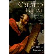 Created Equal How the Bible Broke with Ancient Political Thought by Berman, Joshua A., 9780195374704