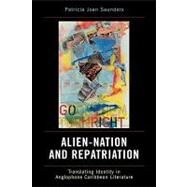 Alien-Nation and Repatriation Translating Identity in Anglophone Caribbean Literature by Saunders, Patricia Joan, 9780739114704