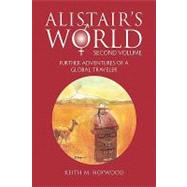 Alistair's World Second Volume : Further Adventures of A Global Traveler by Hopwood, Keith, 9781436384704